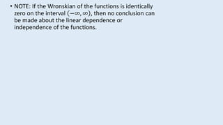 • NOTE: If the Wronskian of the functions is identically
zero on the interval −∞, ∞ , then no conclusion can
be made about the linear dependence or
independence of the functions.
 