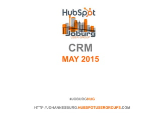 CRM
MAY 2015
#JOBURGHUG
HTTP://JOHANNESBURG.HUBSPOTUSERGROUPS.COM
 