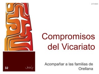 Compromisos
del Vicariato
Acompañar a las familias de
Orellana
32
21/7/2023
 