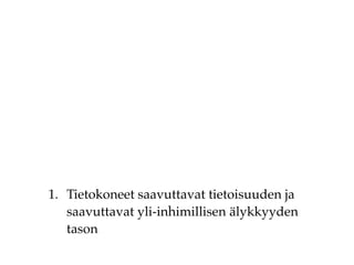 1. Tietokoneet saavuttavat tietoisuuden ja
saavuttavat yli-inhimillisen älykkyyden
tason
 