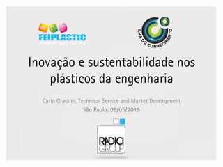 Inovação e sustentabilidade nos
plásticos da engenharia
Carlo Grassini, Technical Service and Market Development
São Paulo, 05/05/2015
 