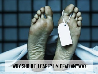 WHY SHOULD I CARE? I‘M DEAD ANYWAY.
 