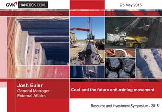 Coal and the future anti-mining movement
Josh Euler
General Manager
External Affairs
Resource and Investment Symposium - 2015
25 May 2015
 