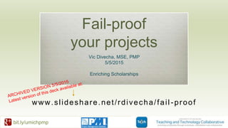 bit.ly/umichpmp
Fail-proof
your projects
Vic Divecha, MSE, PMP
5/5/2015
Enriching Scholarships
www.slideshare.net/rdivecha/fail -proof
 