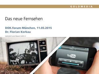 Das neue Fernsehen
DOK.forum München, 11.05.2015
Dr. Florian Kerkau
Goldmedia Custom Research GmbH v3
Quelle: Goldmedia Analyse
 