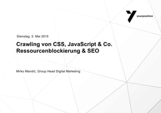 Crawling von CSS, JavaScript & Co.
Ressourcenblockierung & SEO
Mirko Mandić, Group Head Digital Marketing
Dienstag, 5. Mai 2015
 
