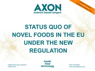 STATUS QUO OF
NOVEL FOODS IN THE EU
UNDER THE NEW
REGULATION
Vitafoods Europe, Geneva
5 May 2015
Karin Verzijden
www.axonlawyers.com
 