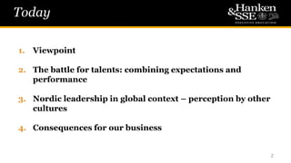 Today
1. Viewpoint
2. The battle for talents: combining expectations and
performance
3. Nordic leadership in global context – perception by other
cultures
4. Consequences for our business
2
 