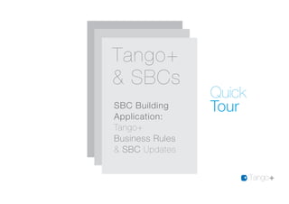 Tango
Quick
TourSBC Building
Application:
Tango+
Business Rules
& SBC Updates
Tango+
& SBCs
 