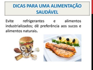 DICAS PARA UMA ALIMENTAÇÃO
SAUDÁVEL
Evite refrigerantes e alimentos
industrializados; dê preferência aos sucos e
alimentos naturais.
 
