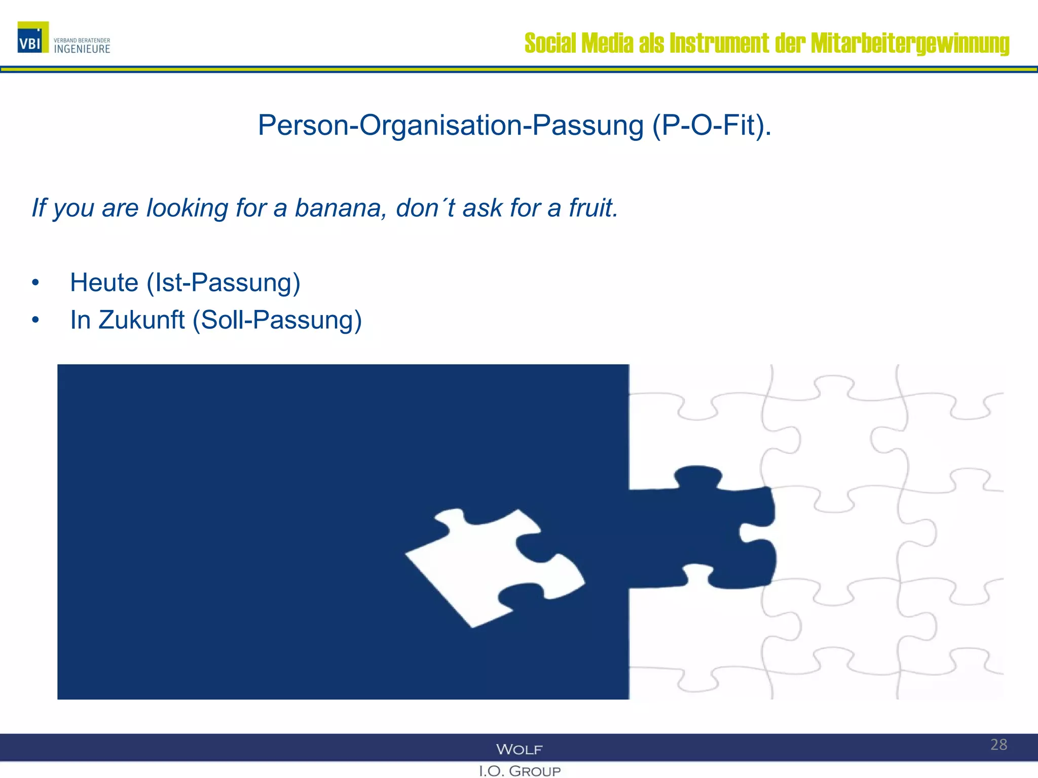 Social Media als Instrument der Mitarbeitergewinnung
Person-Organisation-Passung (P-O-Fit).
If you are looking for a banana, don´t ask for a fruit.
• Heute (Ist-Passung)
• In Zukunft (Soll-Passung)
28
 