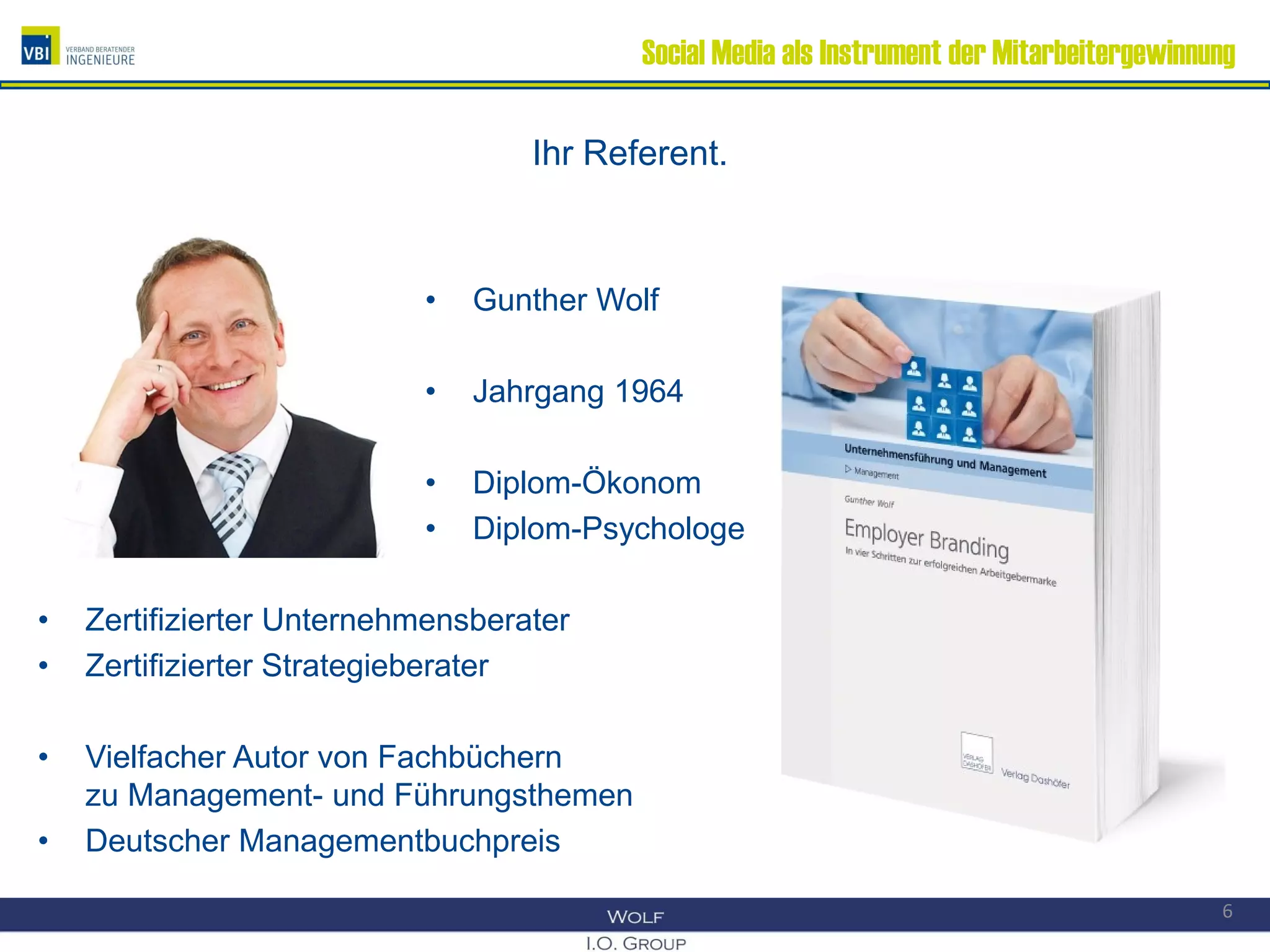 Social Media als Instrument der Mitarbeitergewinnung
Ihr Referent.
• Gunther Wolf
• Jahrgang 1964
• Diplom-Ökonom
• Diplom-Psychologe
• Zertifizierter Unternehmensberater
• Zertifizierter Strategieberater
• Vielfacher Autor von Fachbüchern
zu Management- und Führungsthemen
• Deutscher Managementbuchpreis
6
 