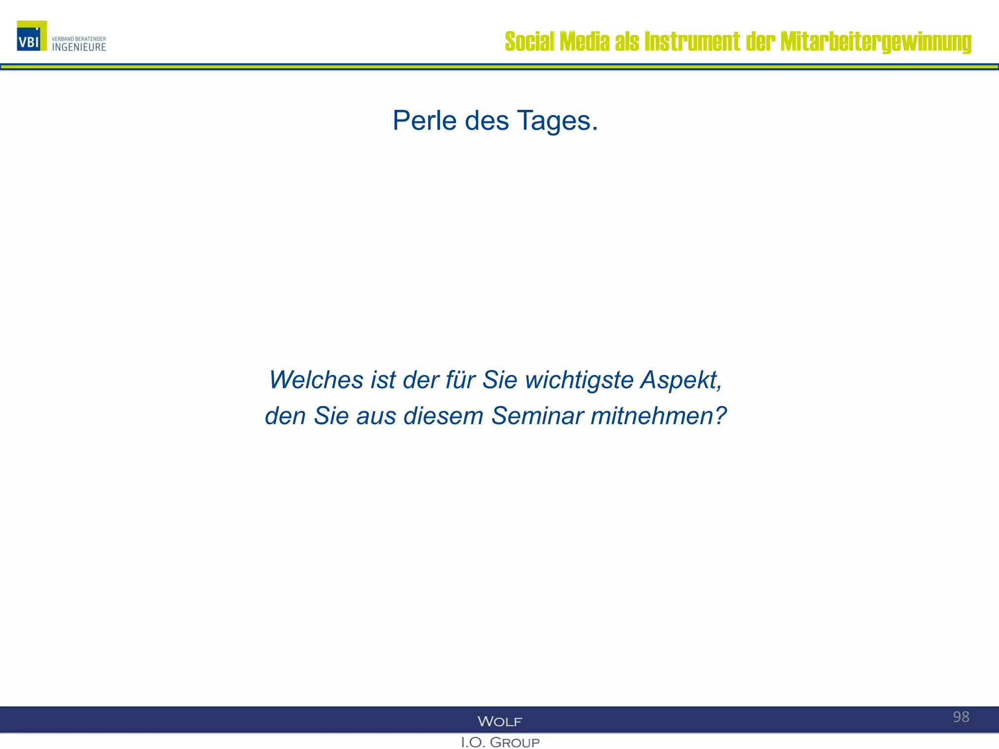Social Media als Instrument der Mitarbeitergewinnung
Perle des Tages.
Welches ist der für Sie wichtigste Aspekt,
den Sie aus diesem Seminar mitnehmen?
98
 