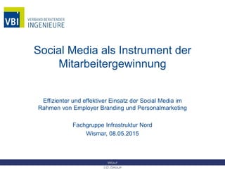 Social Media als Instrument der
Mitarbeitergewinnung
Effizienter und effektiver Einsatz der Social Media im
Rahmen von Employer Branding und Personalmarketing
Fachgruppe Infrastruktur Nord
Wismar, 08.05.2015
 