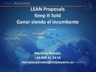Mariano Paredes
+34 660 41 54 54
mariano.paredes@shipleywins.es
Spain
LEAN Proposals
Keep It Sold
Ganar siendo el incumbente
 