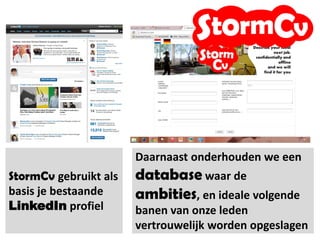 Daarnaast gebruiken we als
belangrijkste ‘jobmatch’
criterium jouw ambitie, je
ideale volgende baan.
StormCv gebruikt als
basis je bestaande
profiel.
 