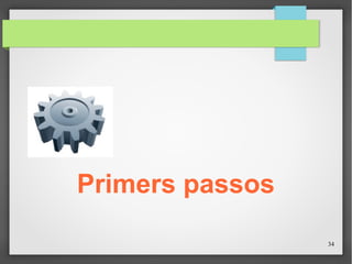 34
Primers passos
 