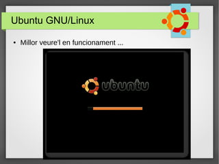 Ubuntu GNU/Linux
● Millor veure'l en funcionament ...
 