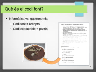 8
Què és el codi font?
● Informàtica vs. gastronomia
– Codi font = recepta
– Codi executable = pastís
 