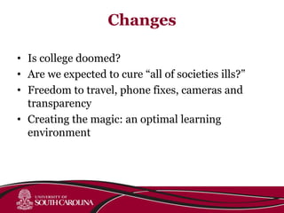 Changes
• Is college doomed?
• Are we expected to cure “all of societies ills?”
• Freedom to travel, phone fixes, cameras and
transparency
• Creating the magic: an optimal learning
environment
 