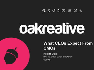 What CEOs Expect From
CMOs
Helena Dias
DIGITAL STRATEGIST & HEAD OF
SOCIAL
 