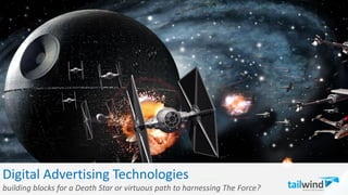 Digital Advertising Technologies
building blocks for a Death Star or virtuous path to harnessing The Force?
 