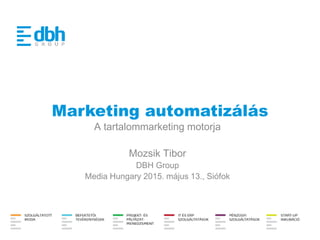 Marketing automatizálás
A tartalommarketing motorja
Mozsik Tibor
DBH Group
Media Hungary 2015. május 13., Siófok
 