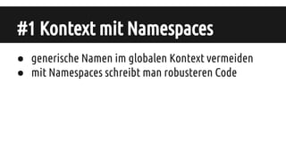 #1 Kontext mit Namespaces
● generische Namen im globalen Kontext vermeiden
● mit Namespaces schreibt man robusteren Code
 