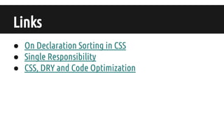 Links
● On Declaration Sorting in CSS
● Single Responsibility
● CSS, DRY and Code Optimization
 