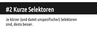 #2 Kurze Selektoren
Je kürzer (und damit unspezifischer) Selektoren
sind, desto besser.
 