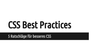 CSS Best Practices
5 Ratschläge für besseres CSS
 