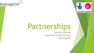 Partnerships
Martyne Callender
Employment & Skills Manager
RedbridgeCVS
 