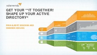 GET YOUR **IT TOGETHER!
SHAPE UP YOUR ACTIVE
DIRECTORY®
RYAN ALBERT DONOVAN AND
SHANNON KEELING
 