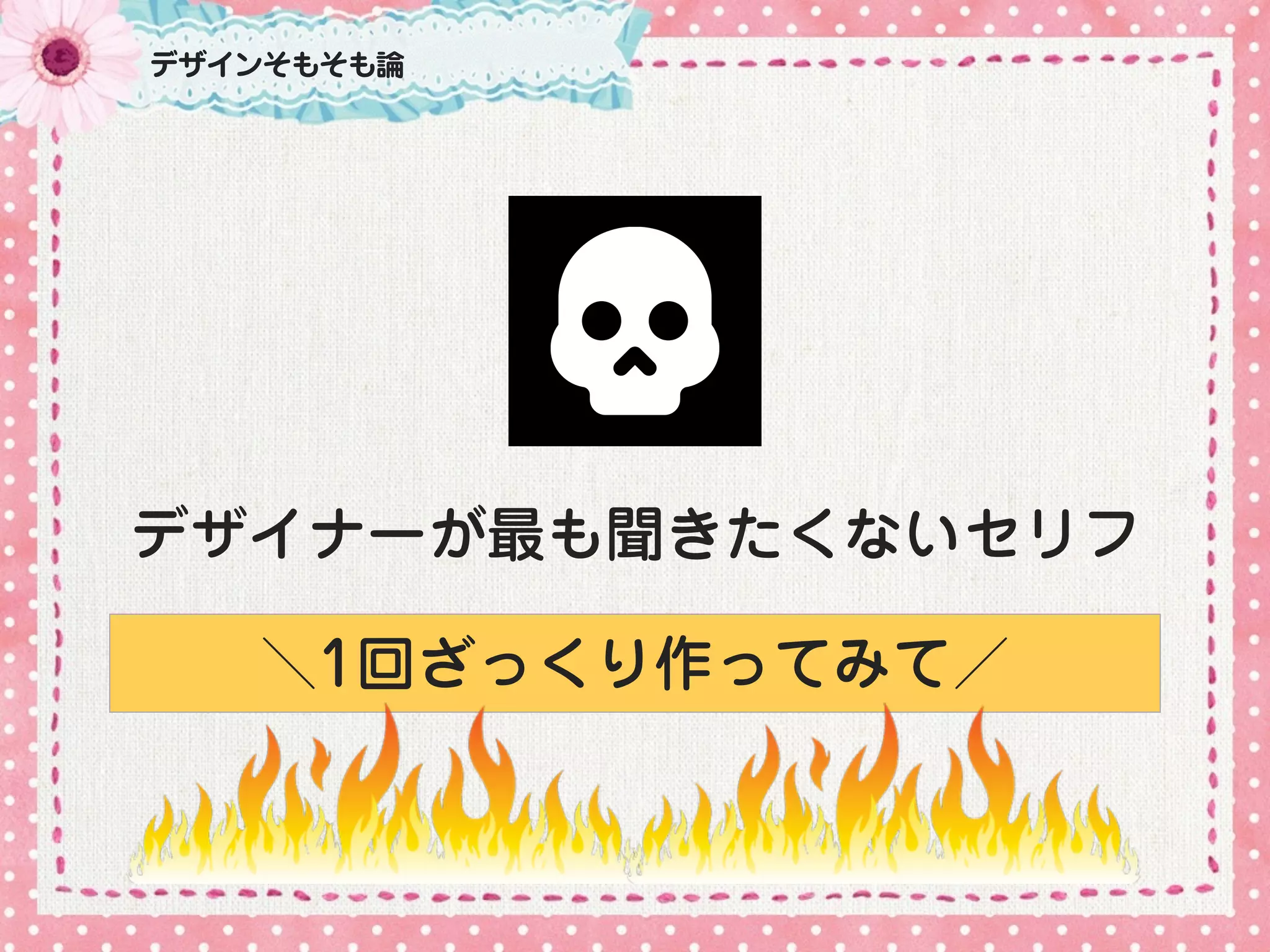デザイナーが最も聞きたくないセリフ
＼1回ざっくり作ってみて／
デザインそもそも論
 