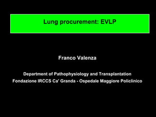 Franco Valenza
Department of Pathophysiology and Transplantation
Fondazione IRCCS Ca' Granda - Ospedale Maggiore Policlinico
Lung procurement: EVLP
 
