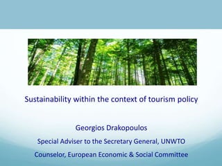 Sustainability within the context of tourism policy
Georgios Drakopoulos
Special Adviser to the Secretary General, UNWTO
Counselor, European Economic & Social Committee
 