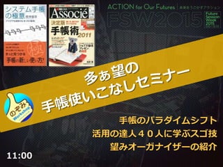 手帳のパラダイムシフト
活用の達人４０人に学ぶスゴ技
望みオーガナイザーの紹介
11:00
 