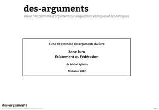 page 1
Fiche de synthèse des arguments du livre
Zone Euro
Eclatement ou Fédération
de Michel Aglietta
Michalon, 2012
 