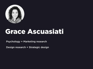 Grace Ascuasiati
Psychology + Marketing research
Design research + Strategic design
 