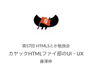 第57回#HTML5とか勉強会
カヤックHTMLファイ部のUI・UX
藤澤伸
 