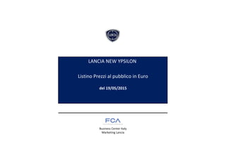 Listino Prezzi al pubblico in Euro
del 19/05/2015
Business Center Italy
Marketing Lancia
LANCIA NEW YPSILON
 