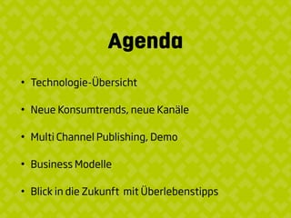 Agenda
• Technologie-Übersicht
• Neue Konsumtrends, neue Kanäle
• Multi Channel Publishing, Demo
• Business Modelle
• Blick in die Zukunft mit Überlebenstipps
 