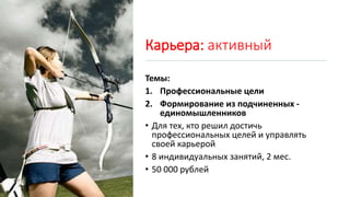 Карьера: активный
Темы:
1. Профессиональные цели
2. Формирование из подчиненных -
единомышленников
• Для тех, кто решил достичь
профессиональных целей и управлять
своей карьерой
• 8 индивидуальных занятий, 2 мес.
• 50 000 рублей
 