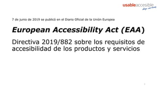 3
7 de junio de 2019 se publicó en el Diario Oficial de la Unión Europea
European Accessibility Act (EAA)
Directiva 2019/8...