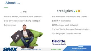searchmarketingexpo.com
@AndreasReiffen
#SMX #14B
About …
Search Shopping
… me
Andreas Reiffen, Founder & CEO, crealytics
...