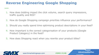 searchmarketingexpo.com
@AndreasReiffen
#SMX #14B
1. How does bidding impact the click volume, search query impressions,
t...