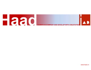 ALWAYS ACCOMPANY AND DEVELOP WITH CREATIVITIES
www.haad.vn
 