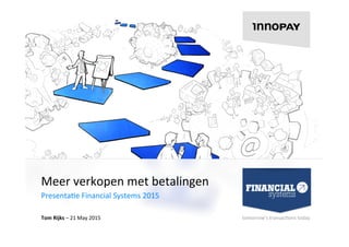 tomorrow’s	
  transac,ons	
  today	
  
Meer	
  verkopen	
  met	
  betalingen	
  
Presenta,e	
  Financial	
  Systems	
  2015	
  
Tom	
  Rijks	
  –	
  21	
  May	
  2015	
  
 