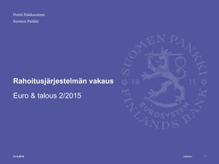 Julkinen
Suomen Pankki
Rahoitusjärjestelmän vakaus
Euro & talous 2/2015
121.5.2015
Pentti Hakkarainen
 