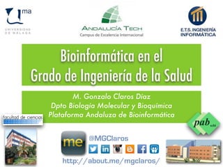 Bioinformática en el  
Grado de Ingeniería de la Salud
M. Gonzalo Claros Díaz
Dpto Biología Molecular y Bioquímica
Plataforma Andaluza de Bioinformática
Centro de Bioinnovación
http://about.me/mgclaros/
@MGClaros
 